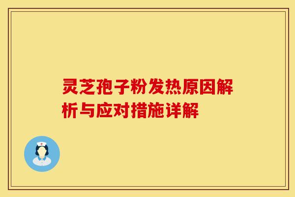 灵芝孢子粉发热原因解析与应对措施详解