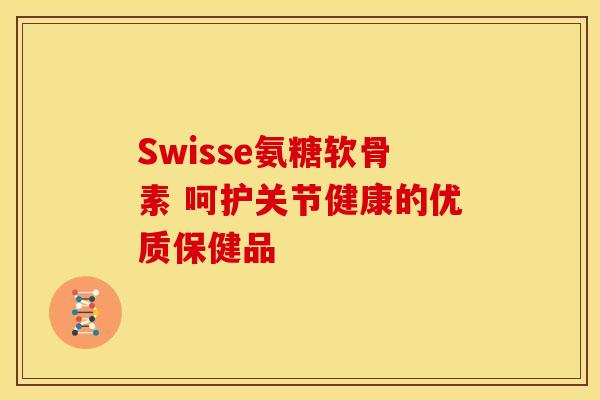 Swisse氨糖软骨素 呵护关节健康的优质保健品