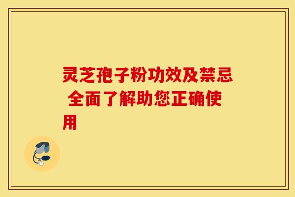 灵芝孢子粉功效及禁忌 全面了解助您正确使用