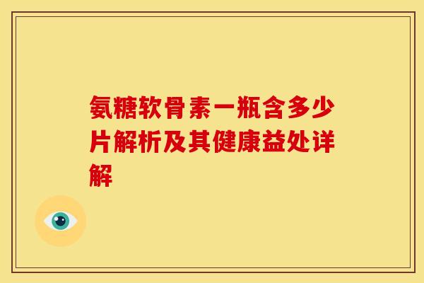 氨糖软骨素一瓶含多少片解析及其健康益处详解