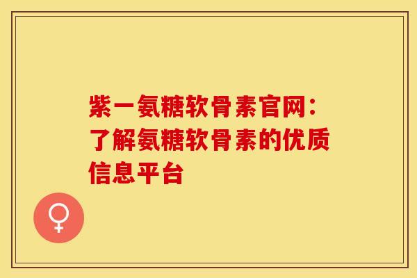 紫一氨糖软骨素官网：了解氨糖软骨素的优质信息平台