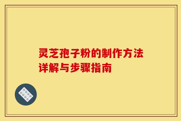 灵芝孢子粉的制作方法详解与步骤指南