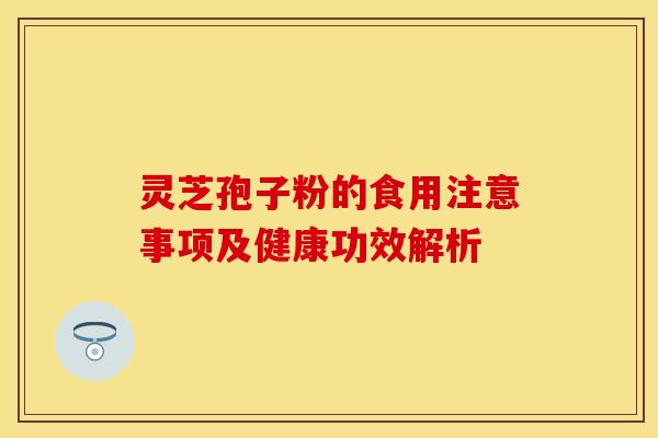 灵芝孢子粉的食用注意事项及健康功效解析