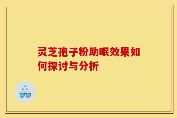 灵芝孢子粉助眠效果如何探讨与分析
