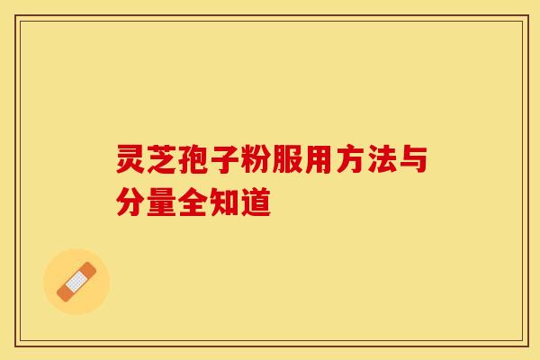 灵芝孢子粉服用方法与分量全知道