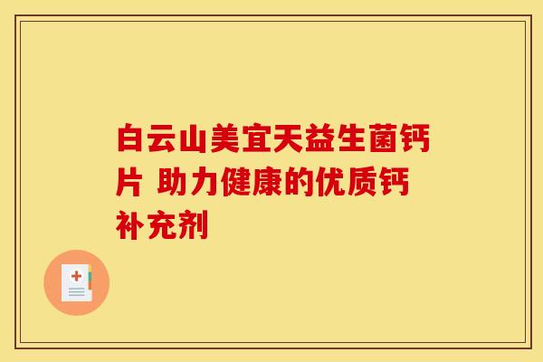 白云山美宜天益生菌钙片 助力健康的优质钙补充剂 白云山美宜天益生菌钙片 助力健康的优质钙补充剂