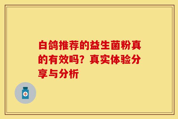 白鸽推荐的益生菌粉真的有效吗?真实体验分享与分析 白鸽推荐的益生菌粉真的有效吗?真实体验分享与分析