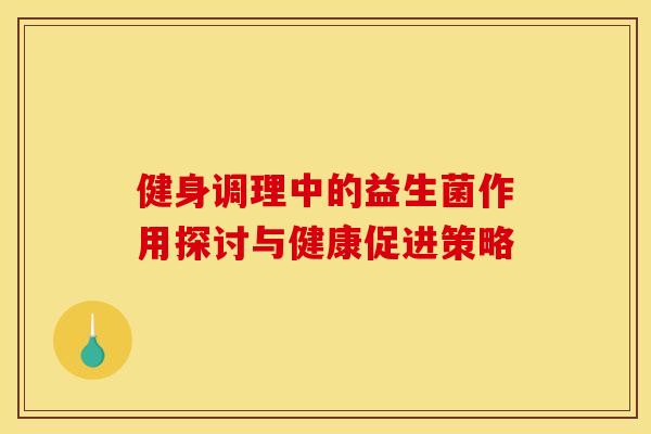 健身调理中的益生菌作用探讨与健康促进策略