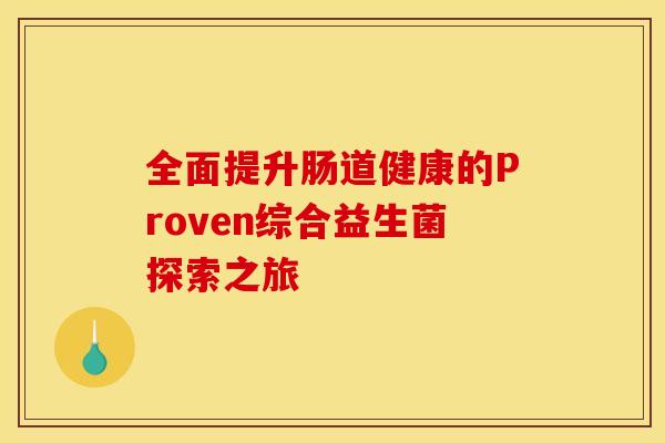 全面提升肠道健康的Proven综合益生菌探索之旅