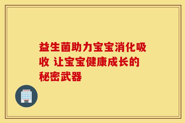 益生菌助力宝宝消化吸收 让宝宝健康成长的秘密武器