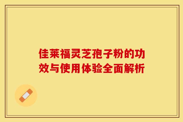 佳莱福灵芝孢子粉的功效与使用体验全面解析