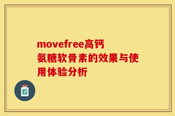 movefree高钙氨糖软骨素的效果与使用体验分析 movefree高钙氨糖软骨素的效果与使用体验分析