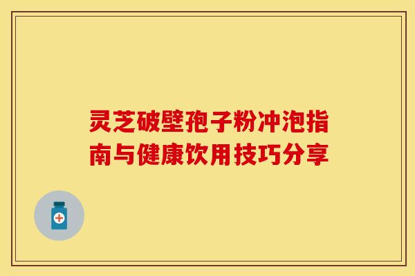 灵芝破壁孢子粉冲泡指南与健康饮用技巧分享