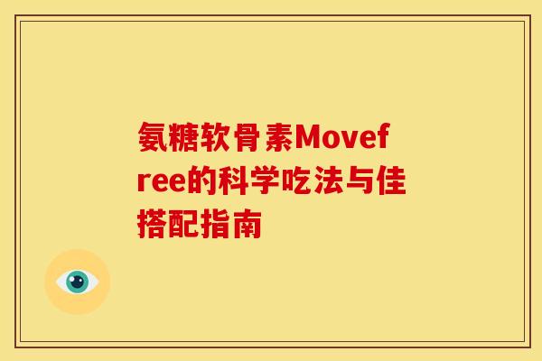 氨糖软骨素Movefree的科学吃法与佳搭配指南 氨糖软骨素Movefree的科学吃法与佳搭配指南