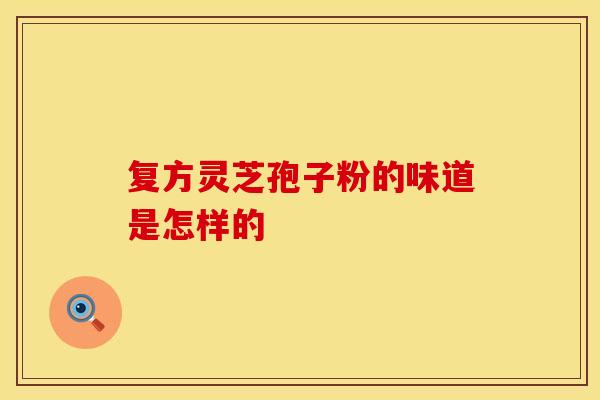 复方灵芝孢子粉的味道是怎样的
