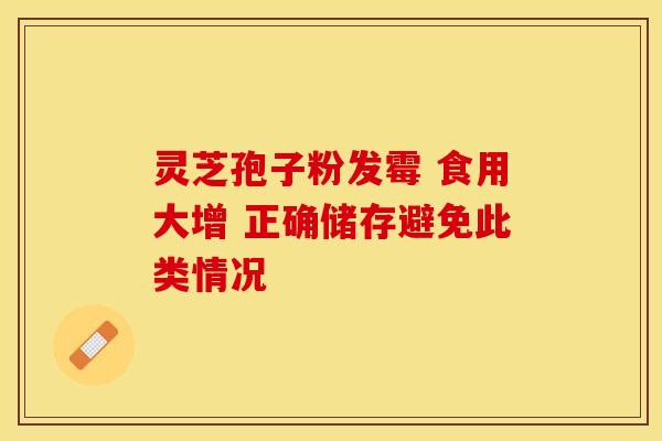 灵芝孢子粉发霉 食用大增 正确储存避免此类情况