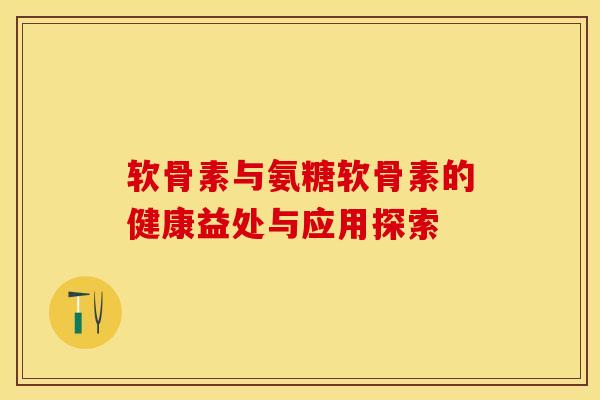 软骨素与氨糖软骨素的健康益处与应用探索