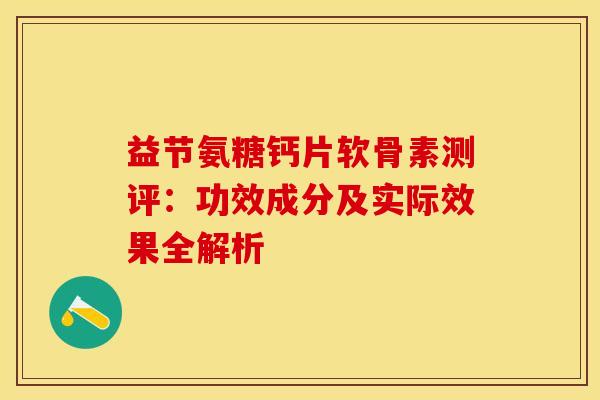 益节氨糖钙片软骨素测评：功效成分及实际效果全解析