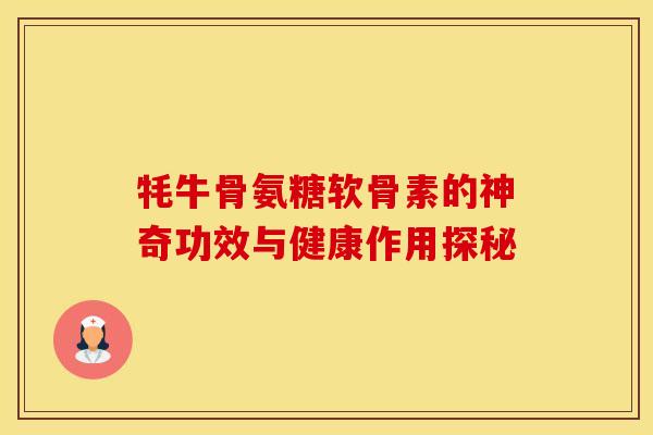 牦牛骨氨糖软骨素的神奇功效与健康作用探秘