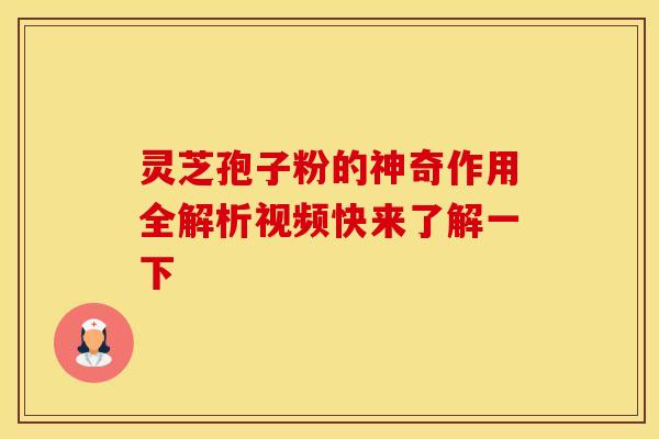 灵芝孢子粉的神奇作用全解析视频快来了解一下