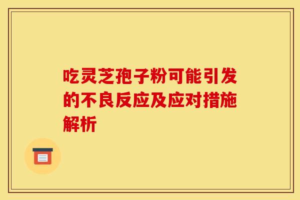 吃灵芝孢子粉可能引发的不良反应及应对措施解析