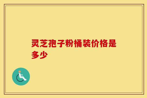 灵芝孢子粉桶装价格是多少