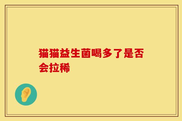 猫猫益生菌喝多了是否会拉稀 猫猫益生菌喝多了是否会拉稀