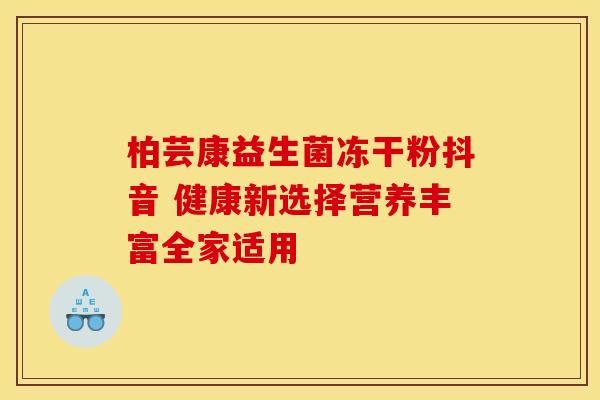 柏芸康益生菌冻干粉抖音 健康新选择营养丰富全家适用 柏芸康益生菌冻干粉抖音 健康新选择营养丰富全家适用