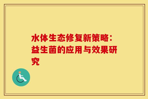 水体生态修复新策略：益生菌的应用与效果研究