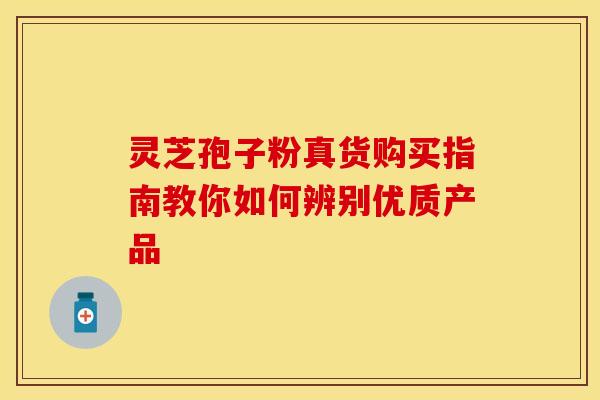 灵芝孢子粉真货购买指南教你如何辨别优质产品