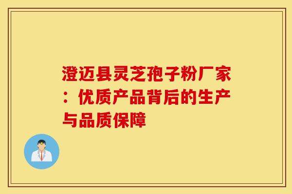 澄迈县灵芝孢子粉厂家：优质产品背后的生产与品质保障