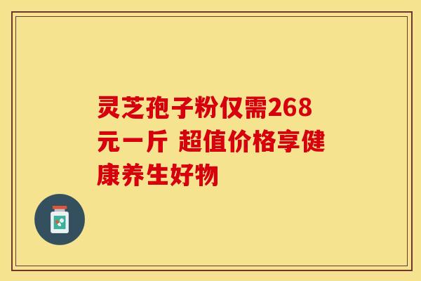 灵芝孢子粉仅需268元一斤 超值价格享健康养生好物