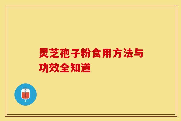 灵芝孢子粉食用方法与功效全知道