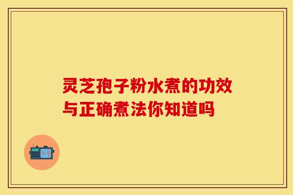 灵芝孢子粉水煮的功效与正确煮法你知道吗