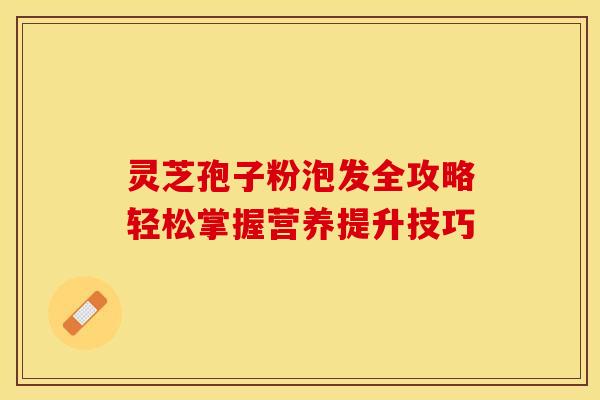 灵芝孢子粉泡发全攻略轻松掌握营养提升技巧