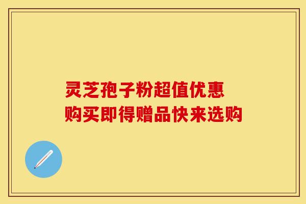 灵芝孢子粉超值优惠 购买即得赠品快来选购