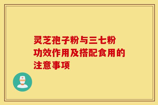 灵芝孢子粉与三七粉 功效作用及搭配食用的注意事项