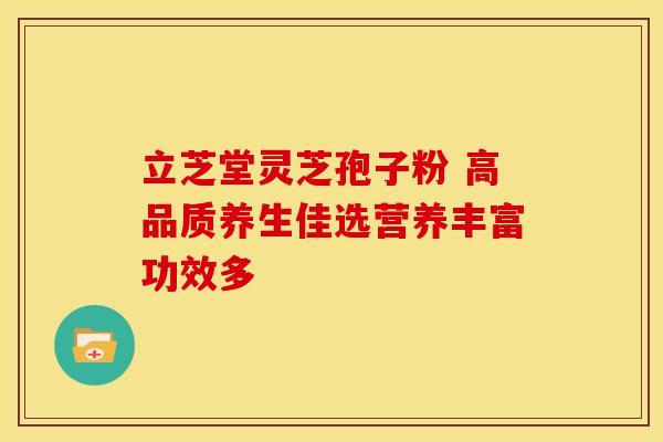 立芝堂灵芝孢子粉 高品质养生佳选营养丰富功效多