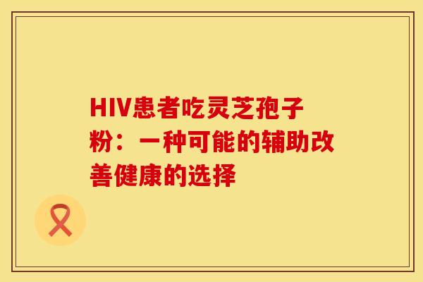 HIV患者吃灵芝孢子粉：一种可能的辅助改善健康的选择