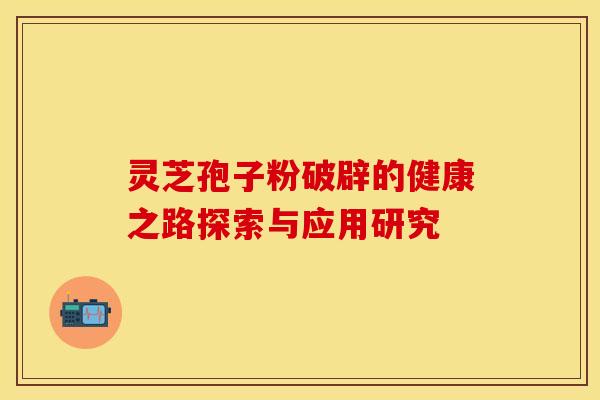 灵芝孢子粉破辟的健康之路探索与应用研究