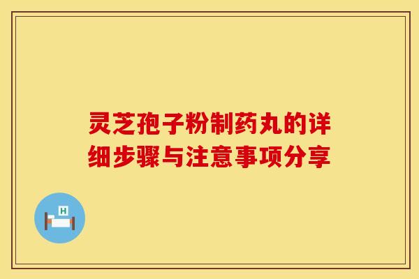 灵芝孢子粉制药丸的详细步骤与注意事项分享