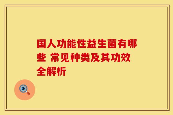 国人功能性益生菌有哪些 常见种类及其功效全解析