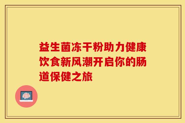 益生菌冻干粉助力健康饮食新风潮开启你的肠道保健之旅 益生菌冻干粉助力健康饮食新风潮开启你的肠道保健之旅