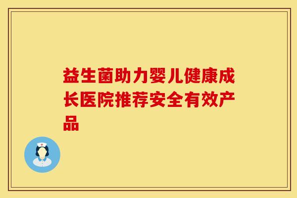 益生菌助力婴儿健康成长医院推荐安全有效产品 益生菌助力婴儿健康成长医院推荐安全有效产品