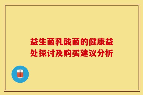 益生菌乳酸菌的健康益处探讨及购买建议分析