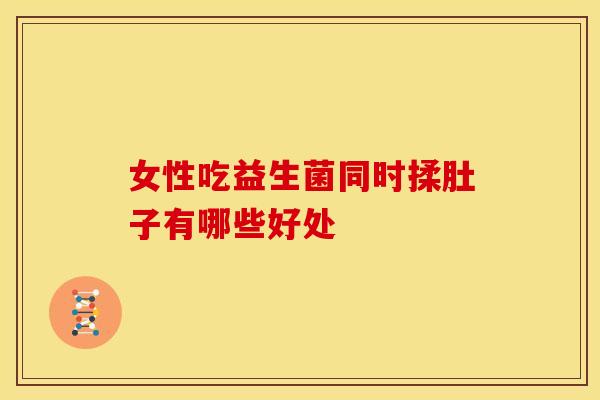 女性吃益生菌同时揉肚子有哪些好处