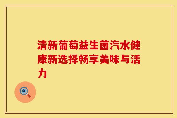 清新葡萄益生菌汽水健康新选择畅享美味与活力 清新葡萄益生菌汽水健康新选择畅享美味与活力