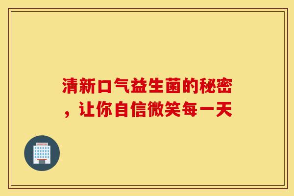清新口气益生菌的秘密，让你自信微笑每一天