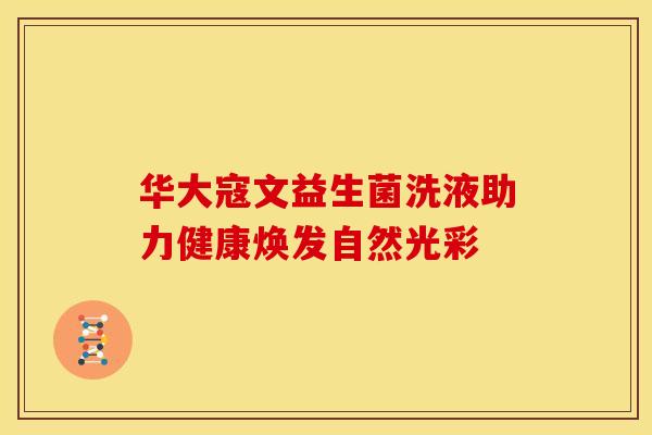 华大寇文益生菌洗液助力健康焕发自然光彩