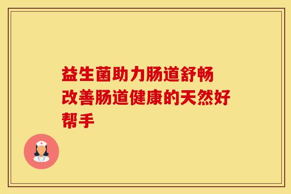 益生菌助力肠道舒畅 改善肠道健康的天然好帮手
